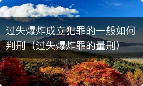 过失爆炸成立犯罪的一般如何判刑（过失爆炸罪的量刑）