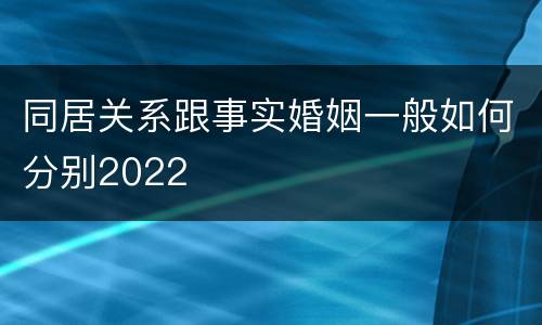 同居关系跟事实婚姻一般如何分别2022