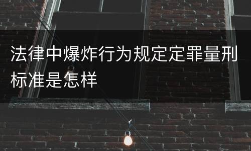 法律中爆炸行为规定定罪量刑标准是怎样
