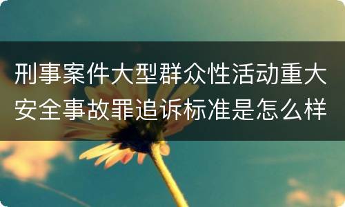 刑事案件大型群众性活动重大安全事故罪追诉标准是怎么样规定