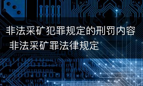 非法采矿犯罪规定的刑罚内容 非法采矿罪法律规定