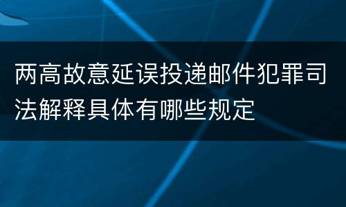 两高故意延误投递邮件犯罪司法解释具体有哪些规定