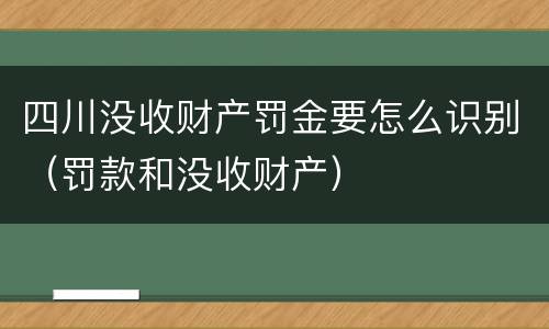 四川没收财产罚金要怎么识别（罚款和没收财产）
