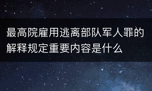 最高院雇用逃离部队军人罪的解释规定重要内容是什么