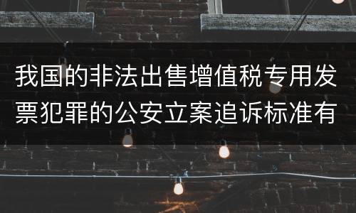 我国的非法出售增值税专用发票犯罪的公安立案追诉标准有怎样的规定
