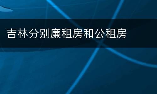 吉林分别廉租房和公租房