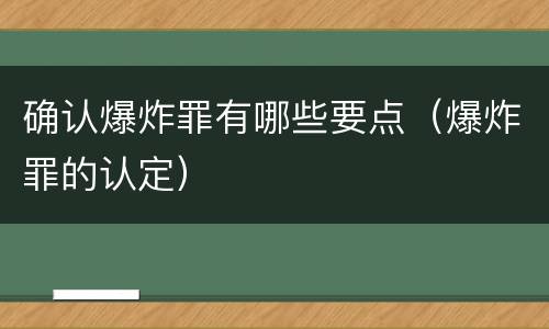 确认爆炸罪有哪些要点（爆炸罪的认定）