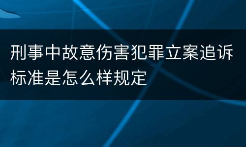 刑事中故意伤害犯罪立案追诉标准是怎么样规定