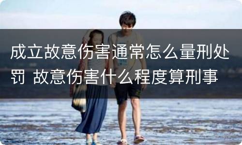 成立故意伤害通常怎么量刑处罚 故意伤害什么程度算刑事