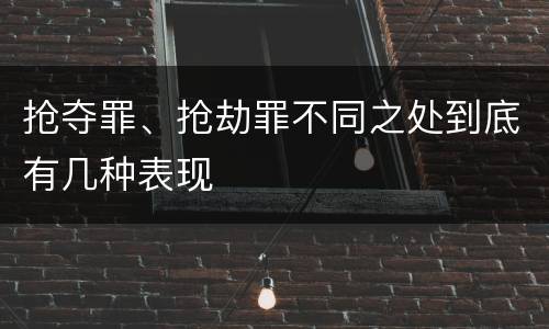 抢夺罪、抢劫罪不同之处到底有几种表现