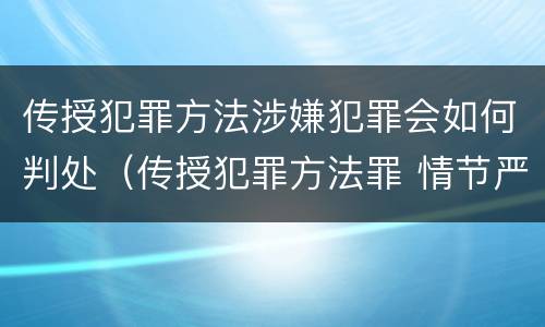传授犯罪方法涉嫌犯罪会如何判处（传授犯罪方法罪 情节严重）
