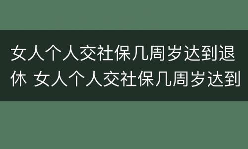 女人个人交社保几周岁达到退休 女人个人交社保几周岁达到退休标准