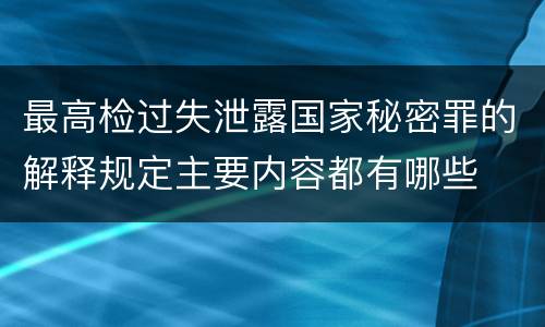 最高检过失泄露国家秘密罪的解释规定主要内容都有哪些