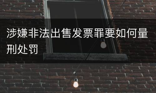 涉嫌非法出售发票罪要如何量刑处罚