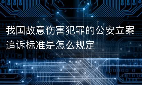 我国故意伤害犯罪的公安立案追诉标准是怎么规定