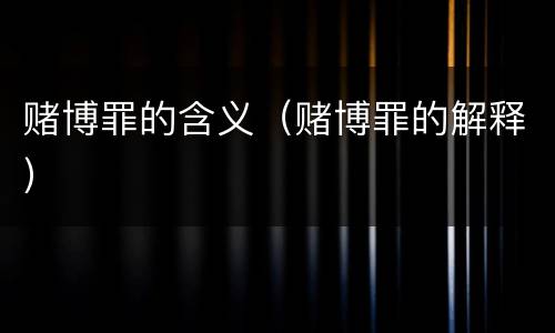 赌博罪的含义（赌博罪的解释）