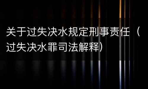 关于过失决水规定刑事责任（过失决水罪司法解释）