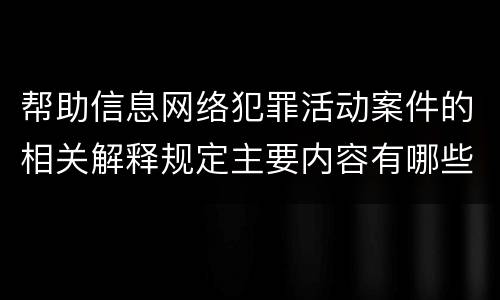 帮助信息网络犯罪活动案件的相关解释规定主要内容有哪些