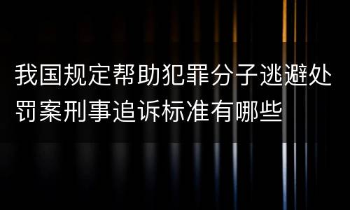 我国规定帮助犯罪分子逃避处罚案刑事追诉标准有哪些