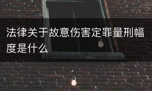 法律关于故意伤害定罪量刑幅度是什么