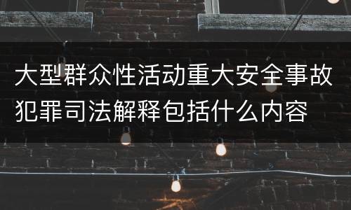 大型群众性活动重大安全事故犯罪司法解释包括什么内容