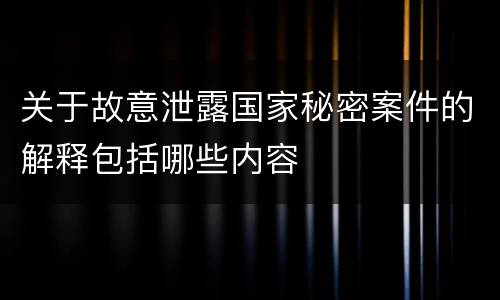 关于故意泄露国家秘密案件的解释包括哪些内容
