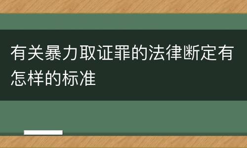 有关暴力取证罪的法律断定有怎样的标准