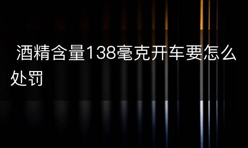  酒精含量138毫克开车要怎么处罚