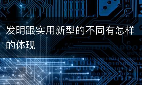 发明跟实用新型的不同有怎样的体现