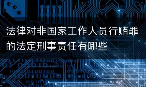 法律对非国家工作人员行贿罪的法定刑事责任有哪些