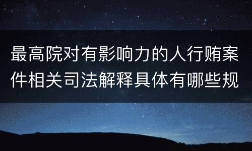 最高院对有影响力的人行贿案件相关司法解释具体有哪些规定