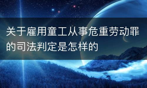 关于雇用童工从事危重劳动罪的司法判定是怎样的