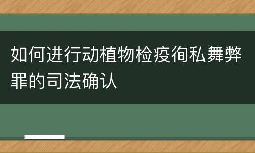 如何进行动植物检疫徇私舞弊罪的司法确认