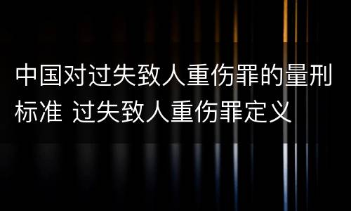 中国对过失致人重伤罪的量刑标准 过失致人重伤罪定义