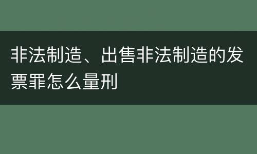 非法制造、出售非法制造的发票罪怎么量刑