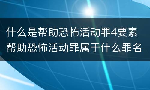 什么是帮助恐怖活动罪4要素 帮助恐怖活动罪属于什么罪名