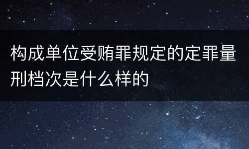 构成单位受贿罪规定的定罪量刑档次是什么样的