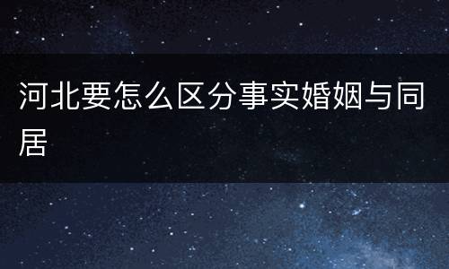 河北要怎么区分事实婚姻与同居