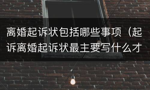离婚起诉状包括哪些事项（起诉离婚起诉状最主要写什么才能离婚）