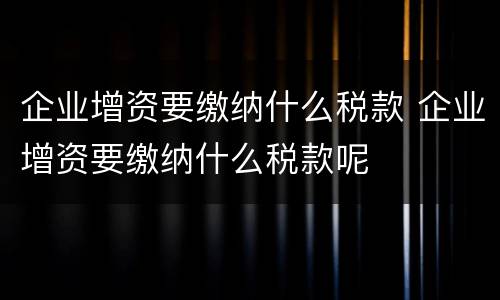 企业增资要缴纳什么税款 企业增资要缴纳什么税款呢