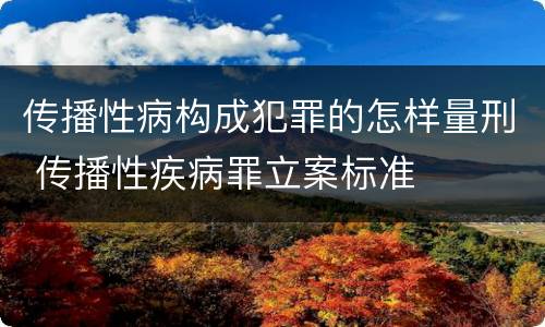 传播性病构成犯罪的怎样量刑 传播性疾病罪立案标准