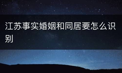 江苏事实婚姻和同居要怎么识别