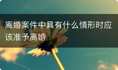 离婚案件中具有什么情形时应该准予离婚
