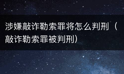 涉嫌敲诈勒索罪将怎么判刑（敲诈勒索罪被判刑）