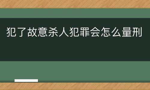 犯了故意杀人犯罪会怎么量刑