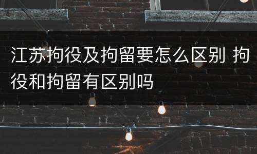 江苏拘役及拘留要怎么区别 拘役和拘留有区别吗
