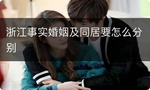 浙江事实婚姻及同居要怎么分别