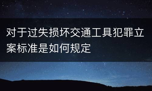 对于过失损坏交通工具犯罪立案标准是如何规定