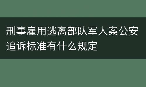 刑事雇用逃离部队军人案公安追诉标准有什么规定