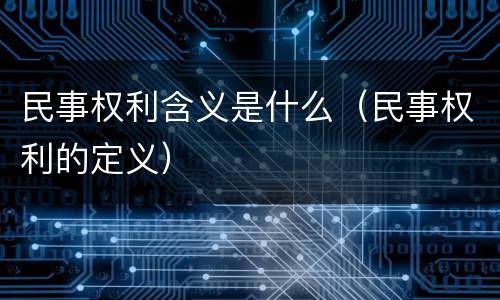 民事权利含义是什么（民事权利的定义）